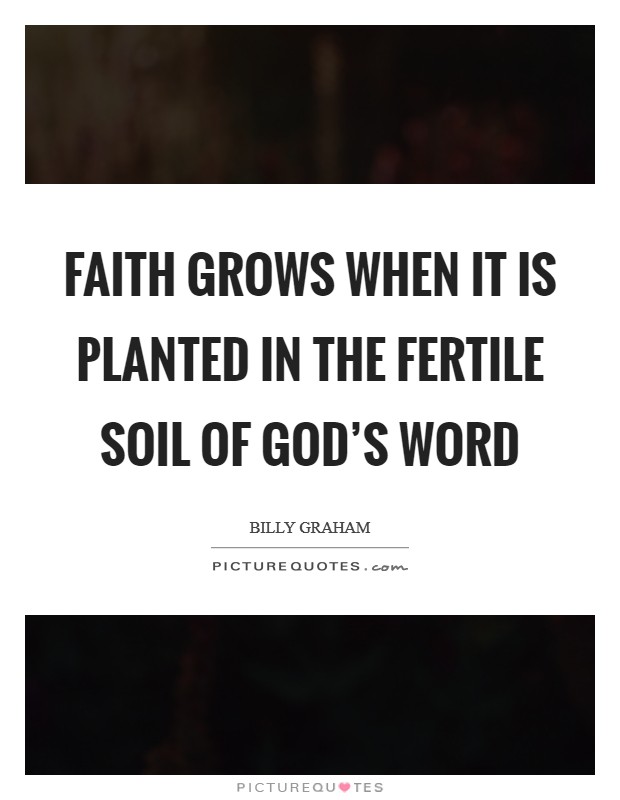 Faith grows when it is planted in the fertile soil of God's Word Picture Quote #1
