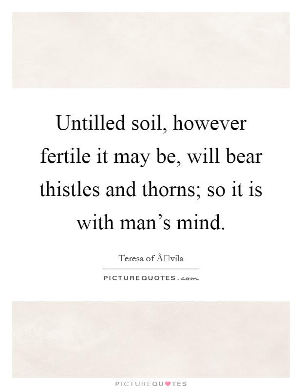 Untilled soil, however fertile it may be, will bear thistles and thorns; so it is with man's mind. Picture Quote #1