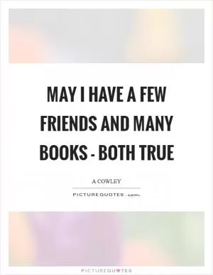 May I have a few friends and many books - both true Picture Quote #1