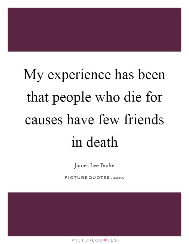 My experience has been that people who die for causes have few friends in death Picture Quote #1