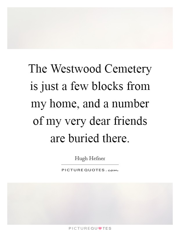 The Westwood Cemetery is just a few blocks from my home, and a number of my very dear friends are buried there. Picture Quote #1