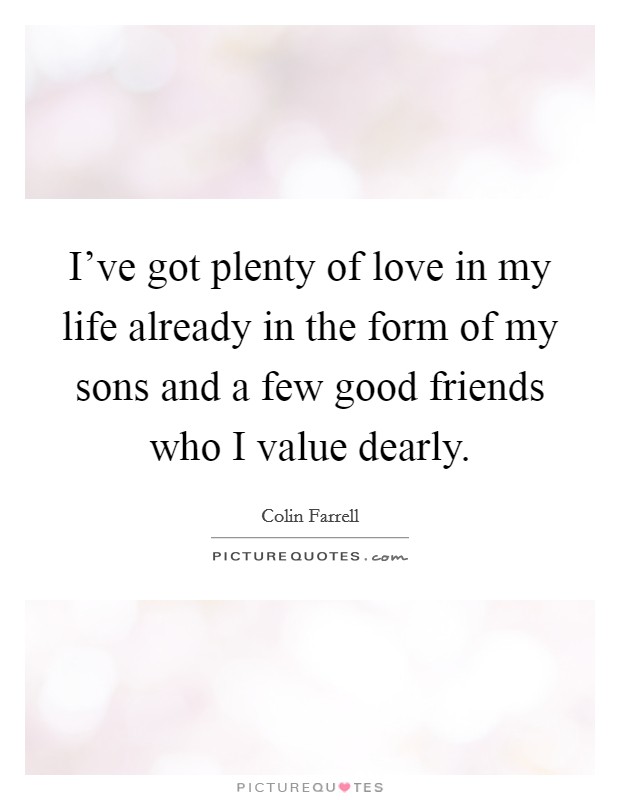 I've got plenty of love in my life already in the form of my sons and a few good friends who I value dearly. Picture Quote #1