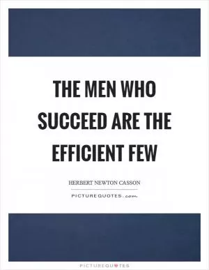 The men who succeed are the efficient few Picture Quote #1