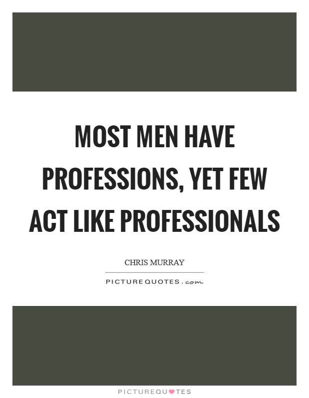 Most men have professions, yet few act like professionals Picture Quote #1