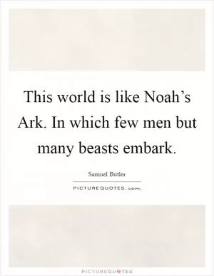 This world is like Noah’s Ark. In which few men but many beasts embark Picture Quote #1