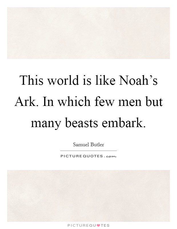 This world is like Noah's Ark. In which few men but many beasts embark. Picture Quote #1