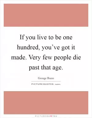 If you live to be one hundred, you’ve got it made. Very few people die past that age Picture Quote #1