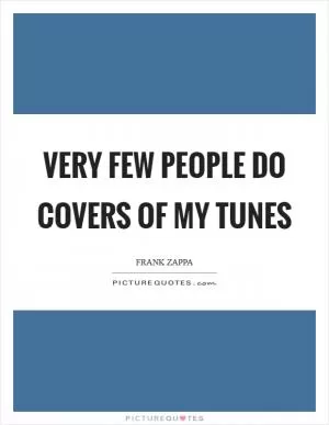 Very few people do covers of my tunes Picture Quote #1
