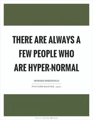 There are always a few people who are hyper-normal Picture Quote #1