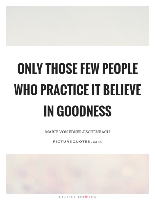 Only those few people who practice it believe in goodness Picture Quote #1