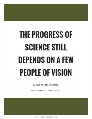 The progress of science still depends on a few people of vision Picture Quote #1