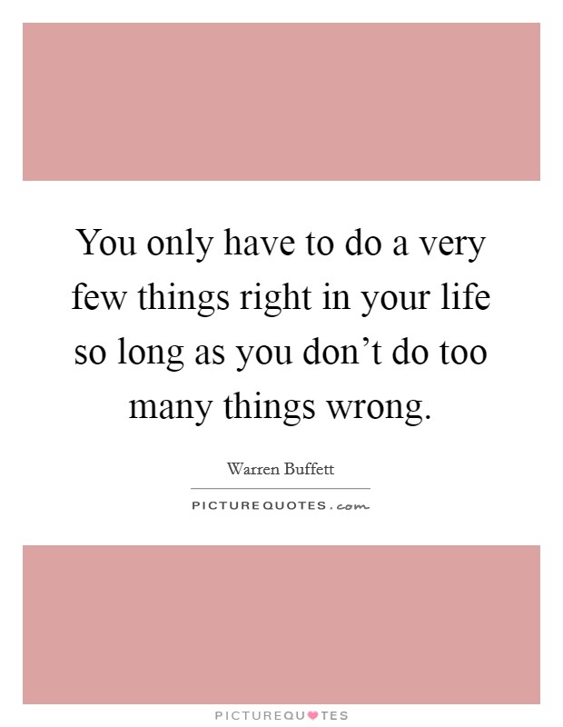 You only have to do a very few things right in your life so long as you don't do too many things wrong. Picture Quote #1