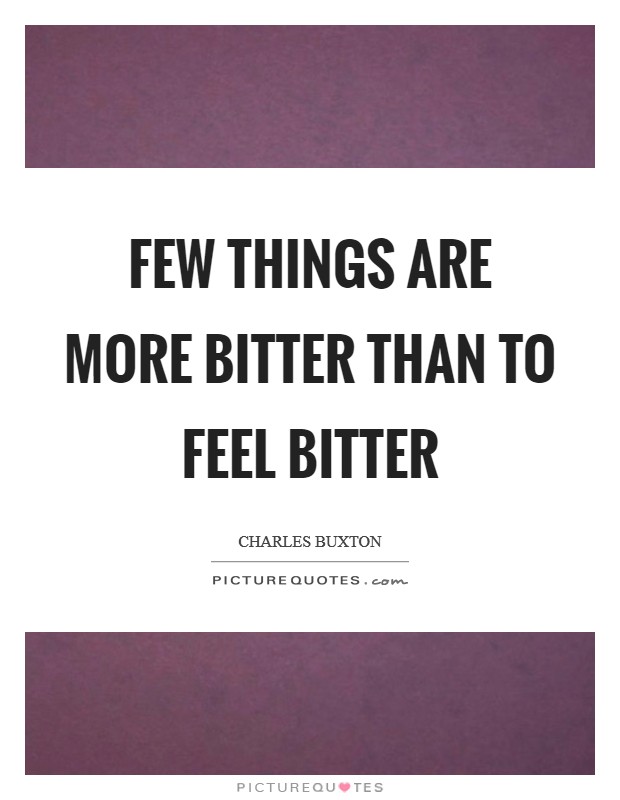 Few things are more bitter than to feel bitter Picture Quote #1