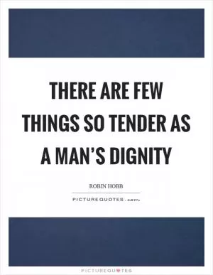 There are few things so tender as a man’s dignity Picture Quote #1