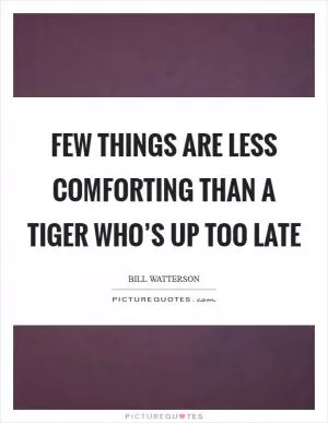 Few things are less comforting than a tiger who’s up too late Picture Quote #1