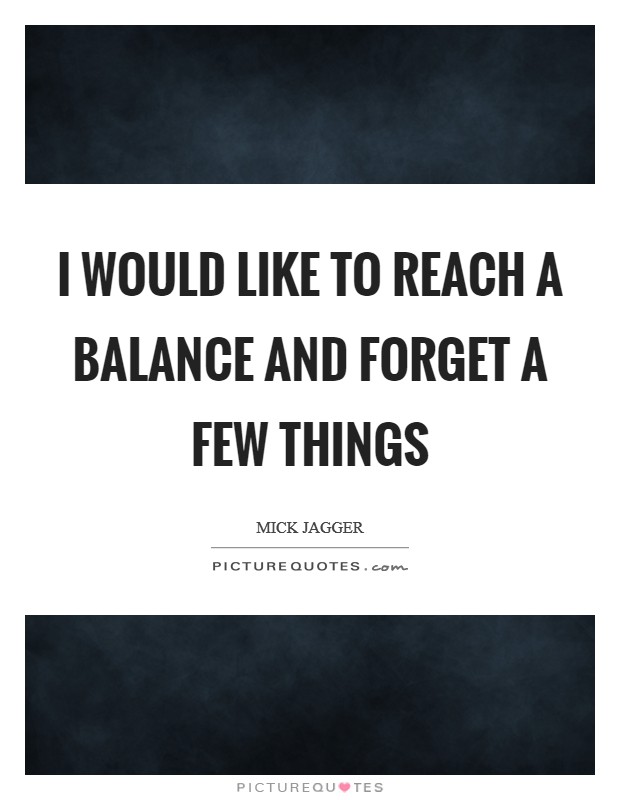 I would like to reach a balance and forget a few things Picture Quote #1