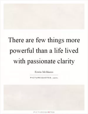 There are few things more powerful than a life lived with passionate clarity Picture Quote #1