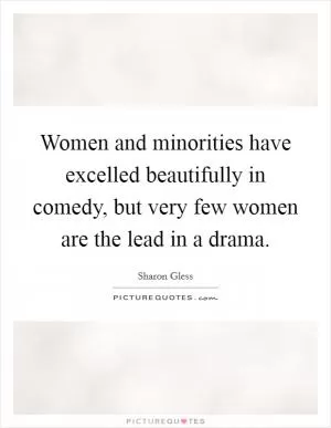 Women and minorities have excelled beautifully in comedy, but very few women are the lead in a drama Picture Quote #1