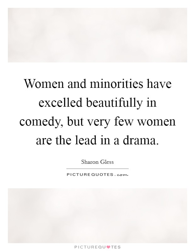 Women and minorities have excelled beautifully in comedy, but very few women are the lead in a drama. Picture Quote #1