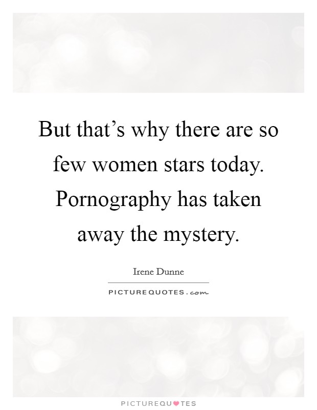 But that's why there are so few women stars today. Pornography has taken away the mystery. Picture Quote #1