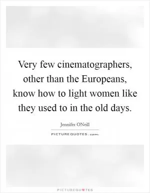 Very few cinematographers, other than the Europeans, know how to light women like they used to in the old days Picture Quote #1
