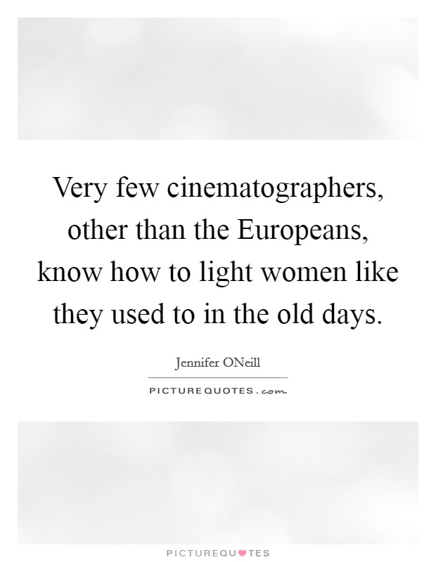 Very few cinematographers, other than the Europeans, know how to light women like they used to in the old days. Picture Quote #1