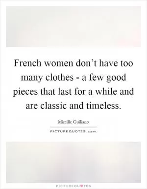 French women don’t have too many clothes - a few good pieces that last for a while and are classic and timeless Picture Quote #1