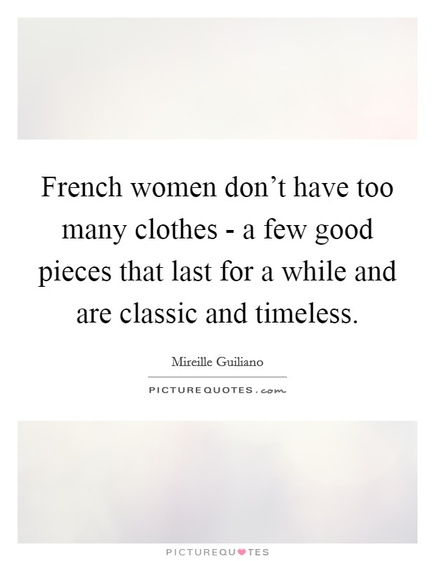 French women don't have too many clothes - a few good pieces that last for a while and are classic and timeless. Picture Quote #1