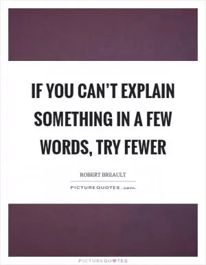 If you can’t explain something in a few words, try fewer Picture Quote #1