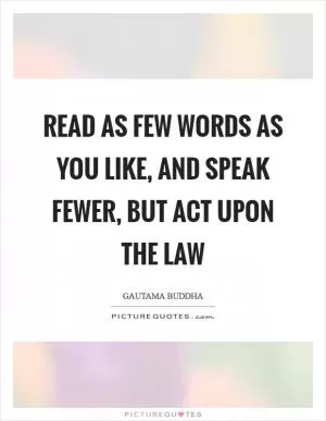 Read as few words as you like, and speak fewer, but act upon the law Picture Quote #1
