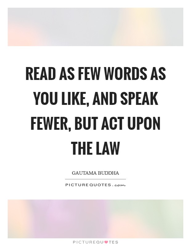 Read as few words as you like, and speak fewer, but act upon the law Picture Quote #1