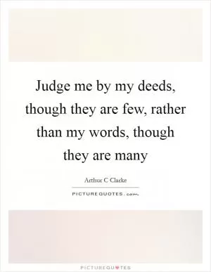 Judge me by my deeds, though they are few, rather than my words, though they are many Picture Quote #1