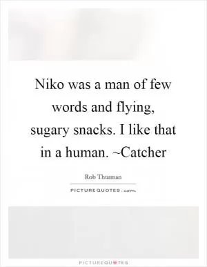 Niko was a man of few words and flying, sugary snacks. I like that in a human. ~Catcher Picture Quote #1