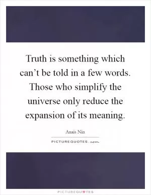 Truth is something which can’t be told in a few words. Those who simplify the universe only reduce the expansion of its meaning Picture Quote #1