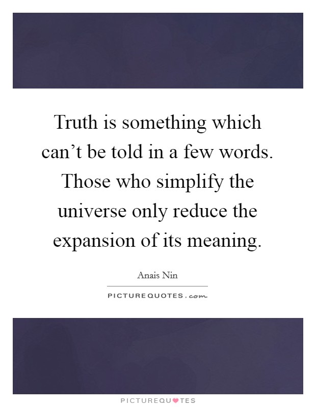 Truth is something which can't be told in a few words. Those who simplify the universe only reduce the expansion of its meaning. Picture Quote #1