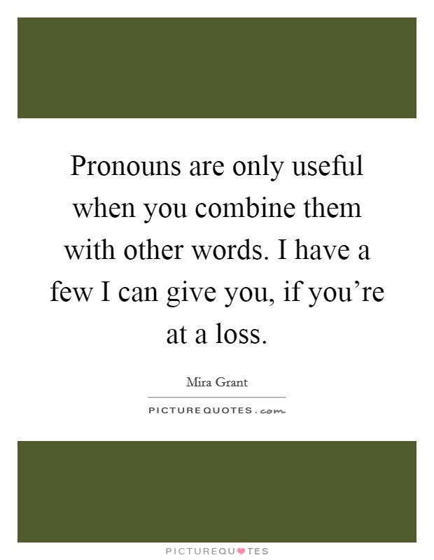 Pronouns are only useful when you combine them with other words. I have a few I can give you, if you're at a loss. Picture Quote #1