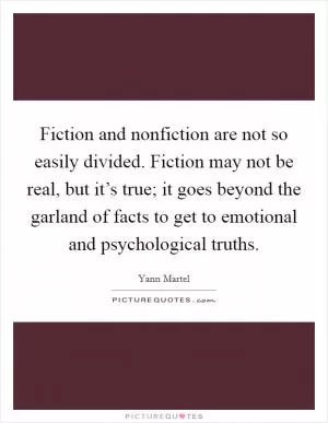 Fiction and nonfiction are not so easily divided. Fiction may not be real, but it’s true; it goes beyond the garland of facts to get to emotional and psychological truths Picture Quote #1