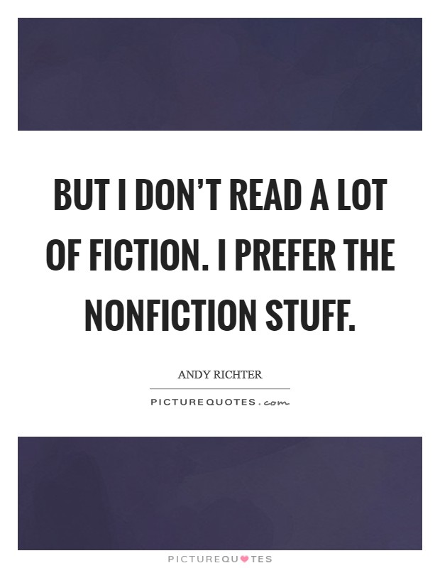 But I don't read a lot of fiction. I prefer the nonfiction stuff. Picture Quote #1