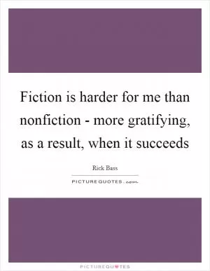 Fiction is harder for me than nonfiction - more gratifying, as a result, when it succeeds Picture Quote #1