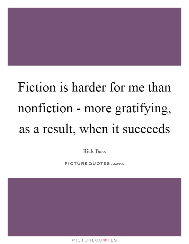 Fiction is harder for me than nonfiction - more gratifying, as a result, when it succeeds Picture Quote #1