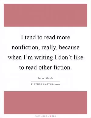 I tend to read more nonfiction, really, because when I’m writing I don’t like to read other fiction Picture Quote #1