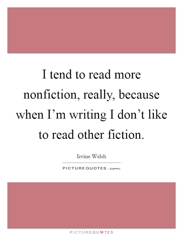 I tend to read more nonfiction, really, because when I'm writing I don't like to read other fiction. Picture Quote #1