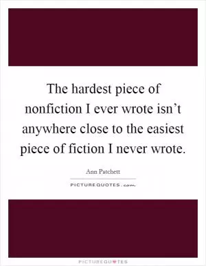 The hardest piece of nonfiction I ever wrote isn’t anywhere close to the easiest piece of fiction I never wrote Picture Quote #1