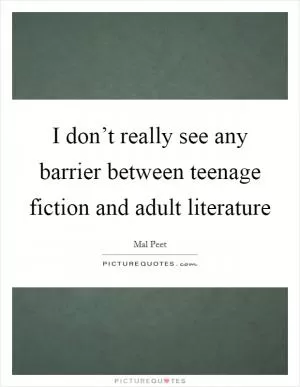 I don’t really see any barrier between teenage fiction and adult literature Picture Quote #1