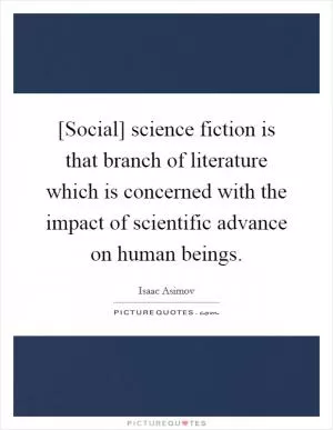 [Social] science fiction is that branch of literature which is concerned with the impact of scientific advance on human beings Picture Quote #1