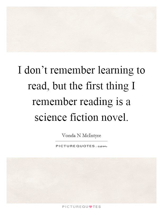 I don't remember learning to read, but the first thing I remember reading is a science fiction novel. Picture Quote #1