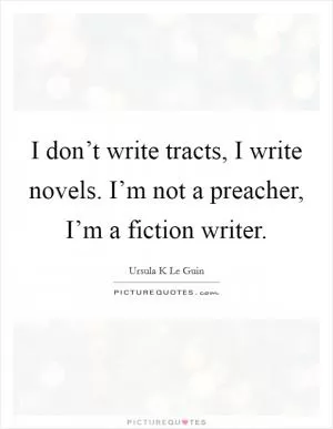 I don’t write tracts, I write novels. I’m not a preacher, I’m a fiction writer Picture Quote #1