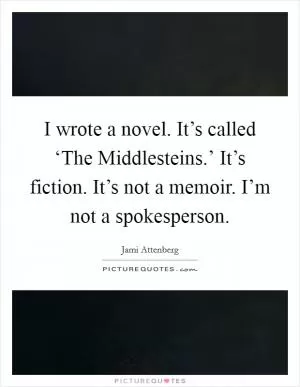 I wrote a novel. It’s called ‘The Middlesteins.’ It’s fiction. It’s not a memoir. I’m not a spokesperson Picture Quote #1
