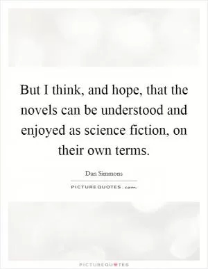 But I think, and hope, that the novels can be understood and enjoyed as science fiction, on their own terms Picture Quote #1