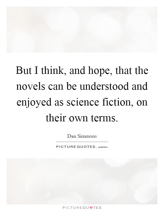 But I think, and hope, that the novels can be understood and enjoyed as science fiction, on their own terms. Picture Quote #1